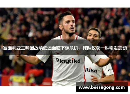 塞维利亚主帅因战绩低迷面临下课危机，球队仅获一胜引发震动