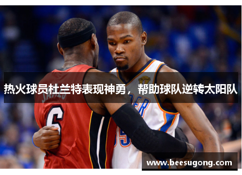 热火球员杜兰特表现神勇，帮助球队逆转太阳队