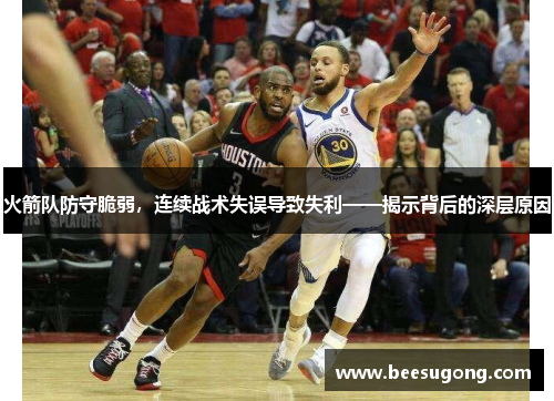 火箭队防守脆弱，连续战术失误导致失利——揭示背后的深层原因