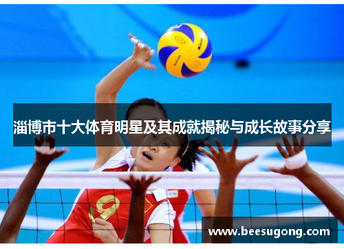淄博市十大体育明星及其成就揭秘与成长故事分享