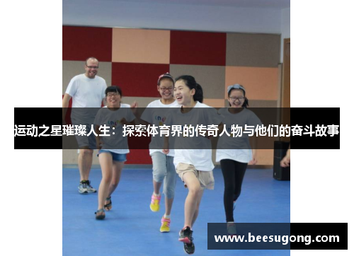 运动之星璀璨人生：探索体育界的传奇人物与他们的奋斗故事