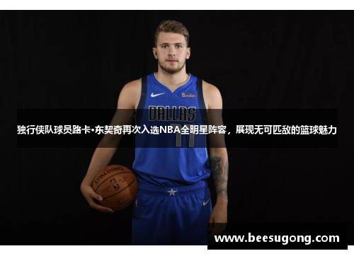 独行侠队球员路卡·东契奇再次入选NBA全明星阵容，展现无可匹敌的篮球魅力