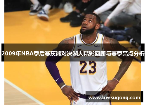 2009年NBA季后赛灰熊对决湖人精彩回顾与赛季亮点分析