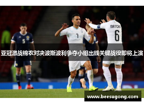 亚冠激战棉农对决波斯波利争夺小组出线关键战役即将上演