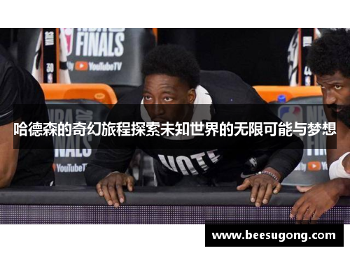 哈德森的奇幻旅程探索未知世界的无限可能与梦想
