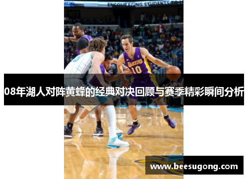 08年湖人对阵黄蜂的经典对决回顾与赛季精彩瞬间分析