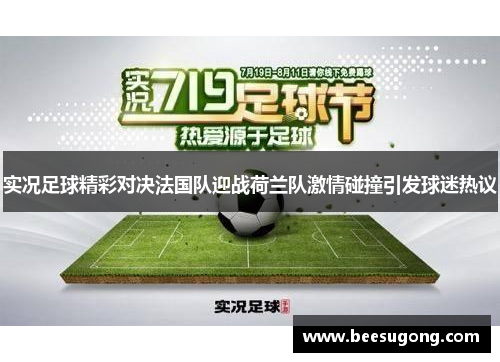 实况足球精彩对决法国队迎战荷兰队激情碰撞引发球迷热议