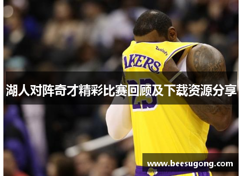 湖人对阵奇才精彩比赛回顾及下载资源分享