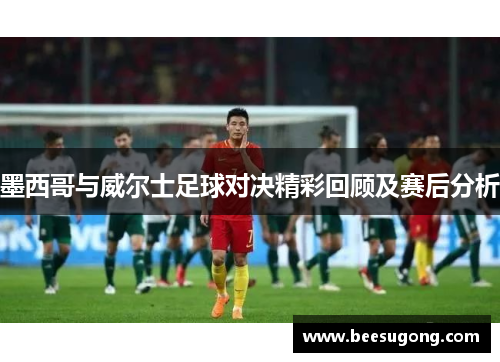 墨西哥与威尔士足球对决精彩回顾及赛后分析