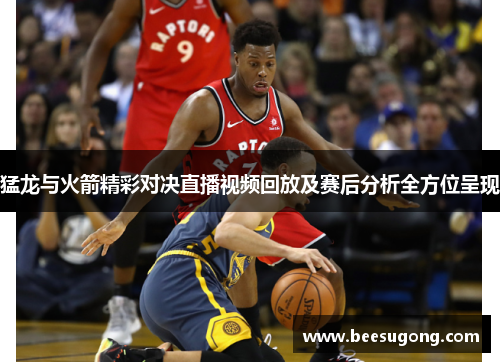 猛龙与火箭精彩对决直播视频回放及赛后分析全方位呈现