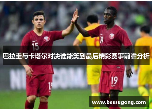 巴拉圭与卡塔尔对决谁能笑到最后精彩赛事前瞻分析